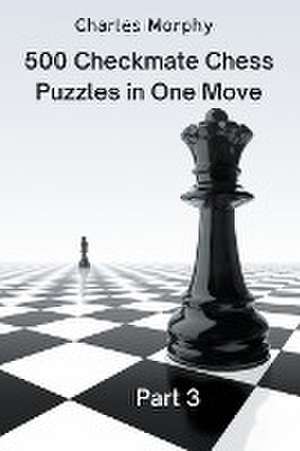 500 Checkmate Chess Puzzles in One Move, Part 3 de Charles Morphy