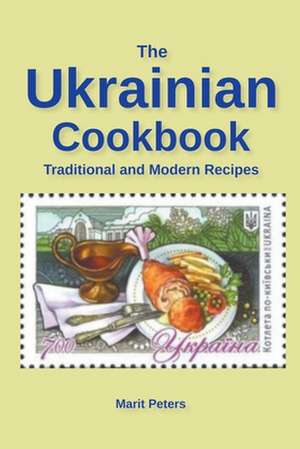 The Ukrainian Cookbook Traditional and Modern Recipes de Marit Peters