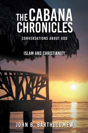 The Cabana Chronicles Conversations About God Islam and Christianity de John B. Bartholomew