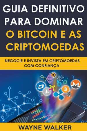 Guia Definitivo Para Dominar o Bitcoin e as Criptomoedas de Wayne Walker