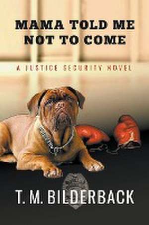 Mama Told Me Not To Come - A Justice Security Novel de T. M. Bilderback