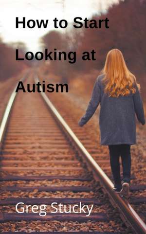 How to Start Looking at Autism de Greg Stucky