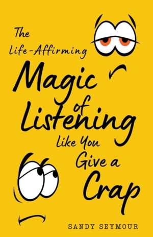 The Life-Affirming Magic of Listening Like You Give a Crap de Sandy Seymour