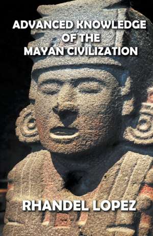 Advanced Knowledge of the Mayan Civilization de Rhandel Lopez