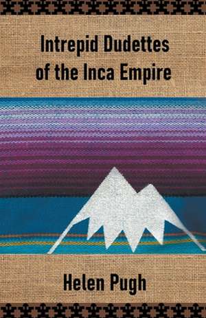 Intrepid Dudettes of the Inca Empire de Helen Pugh