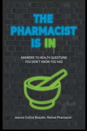 The Pharmacist Is IN; Answers to Health Questions You Didn't Know You Had de Jeannie Collins Beaudin