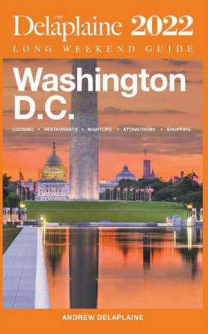 Washington, D.C. - The Delaplaine 2022 Long Weekend Guide de Andrew Delaplaine