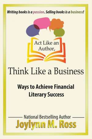 Act Like an Author, Think Like a Business de Joylynn M. Ross