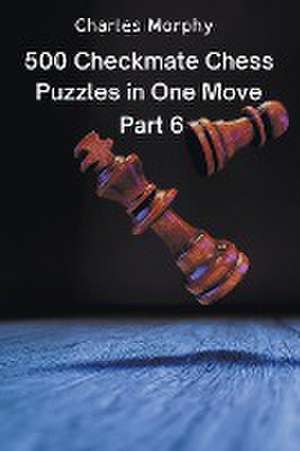 500 Checkmate Chess Puzzles in One Move, Part 6 de Charles Morphy