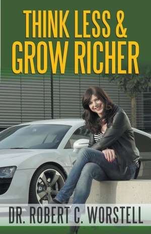 Think Less and Grow Richer de Robert C. Worstell