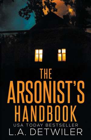 The Arsonist's Handbook de L. A. Detwiler