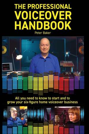 The Professional Voiceover Handbook: All you need to know to start and grow your six-figure home voiceover business de Peter Baker