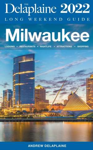 Milwaukee - The Delaplaine 2022 Long Weekend Guide de Andrew Delaplaine