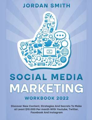 Social Media Marketing Workbook 2022 Discover New Content, Strategies And Secrets To Make at Least $10.000 Per month With Youtube, Twitter, Facebook And Instagram de Jordan Smith