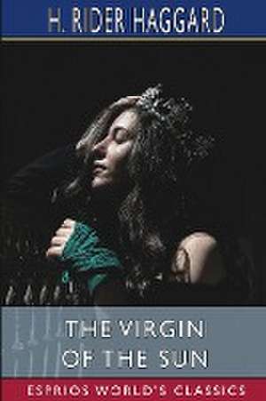 The Virgin of the Sun (Esprios Classics) de H. Rider Haggard