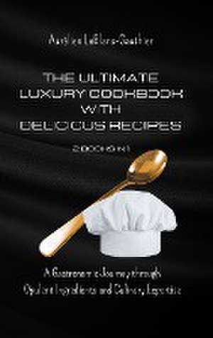 The Ultimate Luxury Cookbook with Delicious Recipes - 2 Books in 1: A Gastronomic Journey through Opulent Ingredients and Culinary Expertise de Aurélien Leblanc-Gauthier