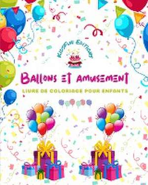 Ballons et amusement - Livre de coloriage pour enfants - Dessins de ballons joyeux de Kidsfun Editions