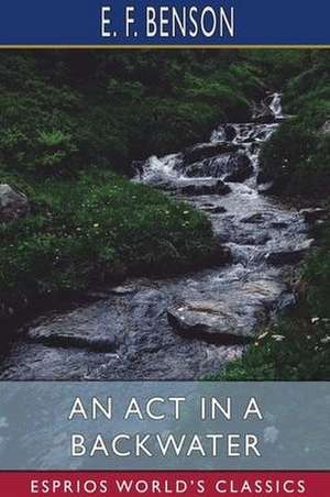 An Act in a Backwater (Esprios Classics) de E. F. Benson