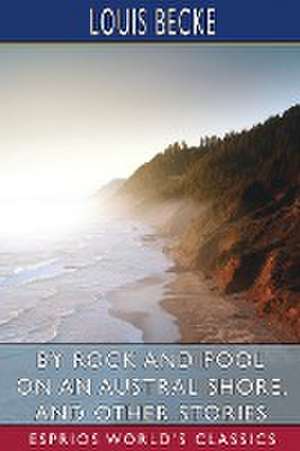 By Rock and Pool on an Austral Shore, and Other Stories (Esprios Classics) de Louis Becke