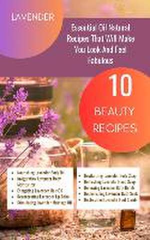 Lavender Essential Oil Natural Beauty Recipes That Will Make You Look And Feel Fabulous - 10 Beauty Recipes de Rebekah Avraham