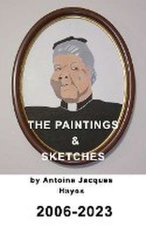 The Paintings and Sketches by Antoine Jacques Hayes 2006-2023 de Antoine Jacques Hayes