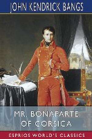 Mr. Bonaparte of Corsica (Esprios Classics) de John Kendrick Bangs