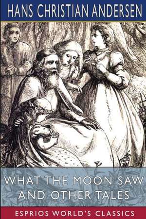 What the Moon Saw and Other Tales (Esprios Classics) de Hans Christian Andersen