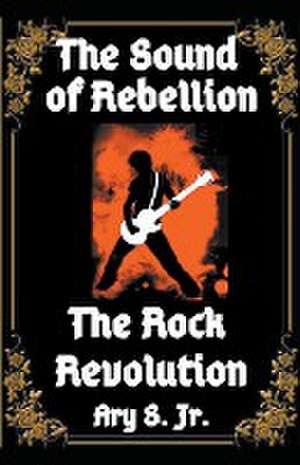 The Sound of Rebellion The Rock Revolution de Ary Jr. S.