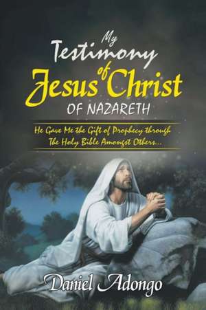 My Testimony of Jesus Christ of Nazareth de Daniel Adongo