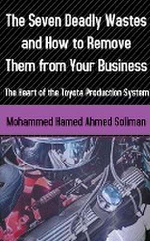 The Seven Deadly Wastes and How to Remove Them from Your Business de Mohammed Hamed Ahmed Soliman