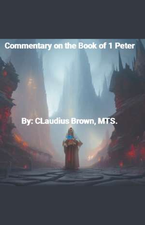 Commentary on the Book of 1 Peter de Claudius Brown