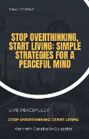 Stop Overthinking, Start Living de Kenneth Caraballo