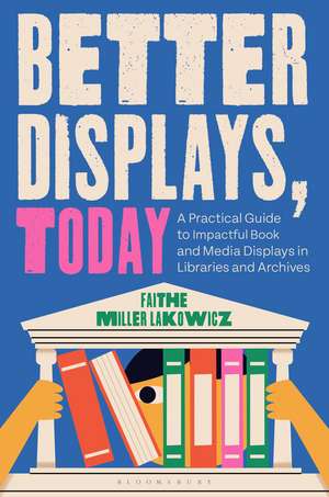 Better Displays, Today: A Practical Guide to Impactful Book and Media Displays in Libraries and Archives de Faithe Miller Lakowicz