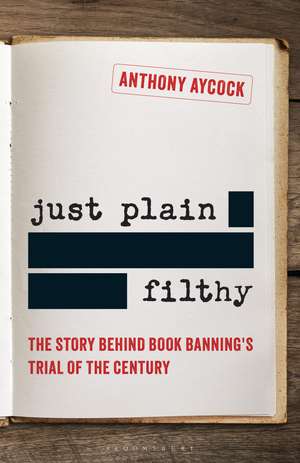 Just Plain Filthy: The Story Behind Book Banning's Trial of the Century de Anthony Aycock