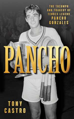 Pancho: The Triumph and Tragedy of Tennis Legend Pancho Gonzales de Tony Castro