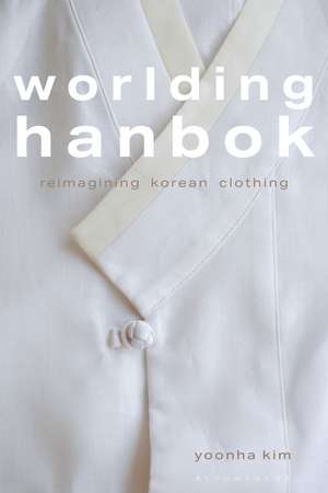 Worlding Hanbok: Reimagining Korean Clothing de Yoonha Kim