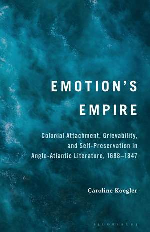 Emotion's Empire: Colonial Attachment, Grievability and Self-Preservation in Anglo-Atlantic Literature, 1688–1847 de Caroline Koegler