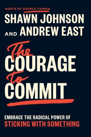 The Courage to Commit: Embrace the Radical Power of Sticking with Something de Shawn Johnson