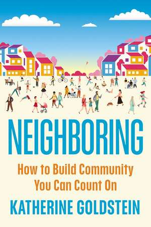 Neighboring: How to Build Community You Can Count On de Katherine Goldstein