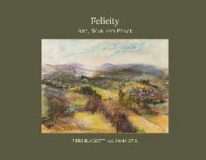 Felicity: Art, War and Peace de Piers R. Blackett