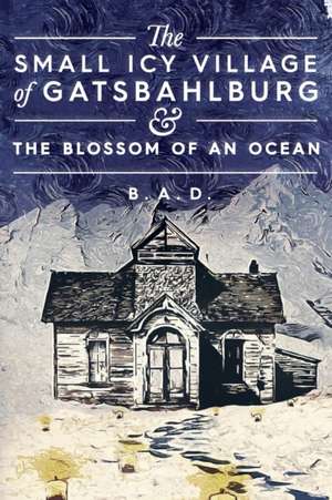 The Small Icy Village of Gatsbahlburg, and the Blossom of an Ocean de B. A. D.