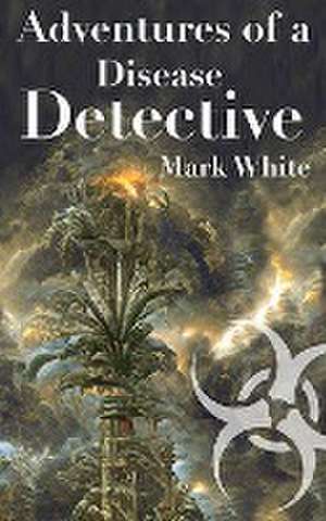 Adventures of a Disease Detective de Mark White