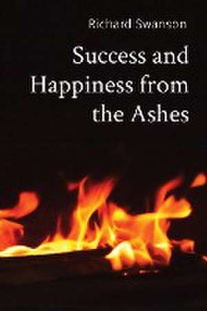 Success and Happiness from the Ashes de Richard P Swanson