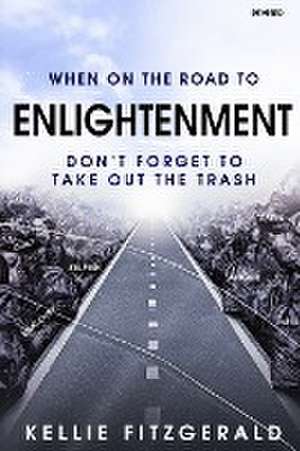 When on the Road to Enlightenment Don't Forget to Take out the Trash de Kellie Fitzgerald