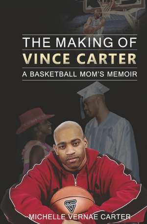 The Making of Vince Carter: A Basketball Mom's Memoir de Michelle Vernae Carter