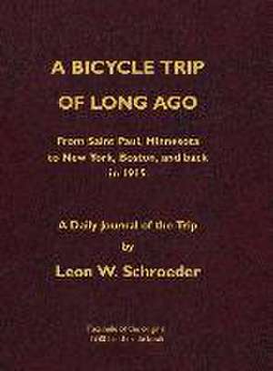 A Bicycle Trip of Long Ago: From Saint Paul, Minnesota to New York, Boston, and back in 1915 de Leon W. Schroeder