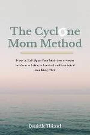 The Cyclone Mom Method- How to Call Upon Your God-Given Power to Remain Calm, In Control, and Confident as a Busy Mom de Danielle Thienel