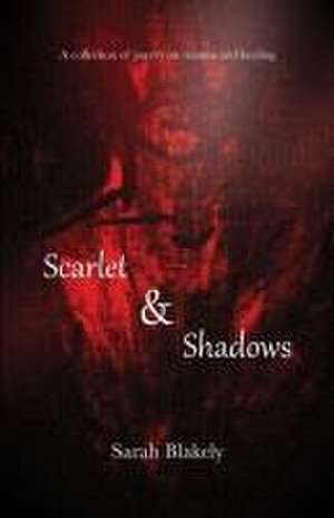 Scarlet & Shadows: A collection of poetry on trauma and healing de Sarah Blakely