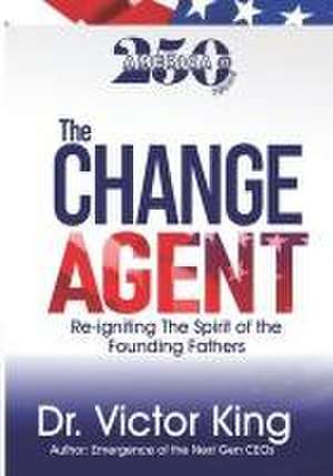 The Change Agent: America@250 years: Re-igniting The Spirit Of The Founding Fathers de Victor King