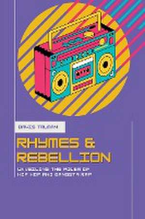 Rhymes And Rebellion Unveiling The Power of Hip Hop And Gangsta Rap de Davis Truman